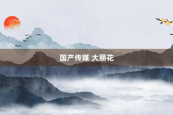 国产传媒 大丽花
