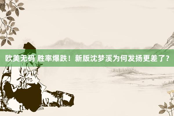 欧美无码 胜率爆跌！新版沈梦溪为何发扬更差了？