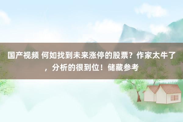 国产视频 何如找到未来涨停的股票？作家太牛了，分析的很到位！储藏参考