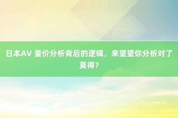 日本AV 量价分析背后的逻辑，来望望你分析对了莫得？